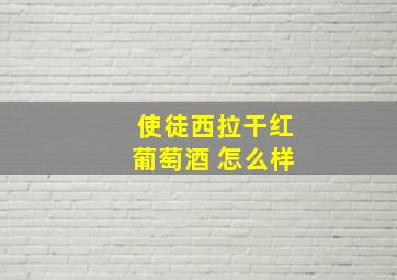 使徒西拉干红葡萄酒 怎么样